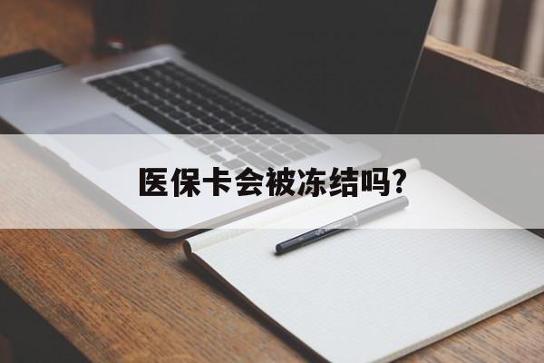 台州医保卡会被冻结吗?的最新政策(2025年台州欠银行钱医保卡会被冻结吗分享)